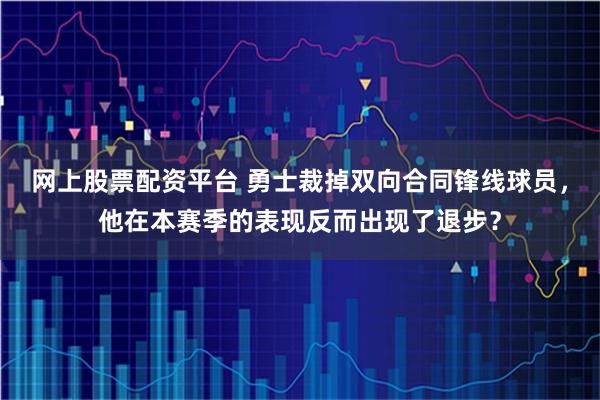 网上股票配资平台 勇士裁掉双向合同锋线球员,他在本赛季的表现反而出现了退步?