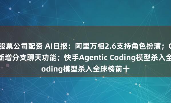 股票公司配资 AI日报：阿里万相2.6支持角色扮演；ChatGPT 新增分支聊天功能；快手Agentic Coding模型杀入全球榜前十