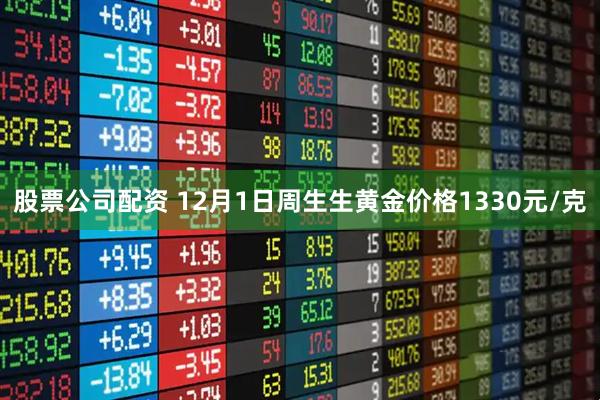 股票公司配资 12月1日周生生黄金价格1330元/克