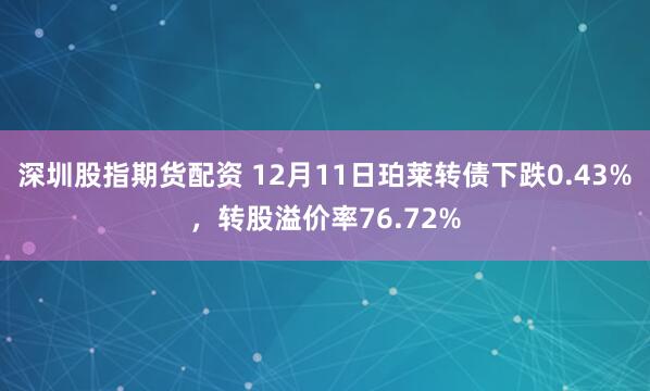 深圳股指期货配资 12月11日珀莱转债下跌0.43%，转股溢价率76.72%