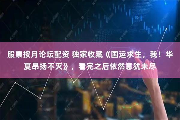 股票按月论坛配资 独家收藏《国运求生,我!华夏昂扬不灭》,看完之后依然意犹未尽