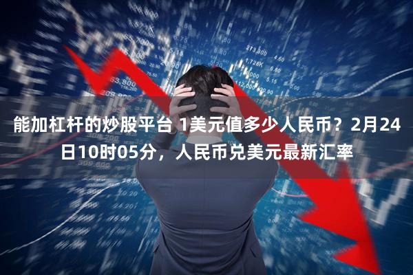 能加杠杆的炒股平台 1美元值多少人民币？2月24日10时05分，人民币兑美元最新汇率