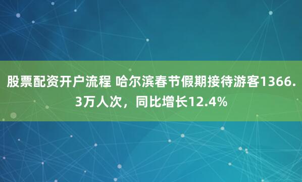 股票配资开户流程 哈尔滨春节假期接待游客1366.3万人次，同比增长12.4%