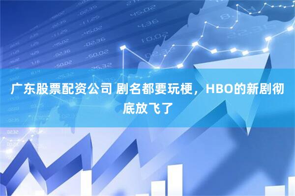 广东股票配资公司 剧名都要玩梗，HBO的新剧彻底放飞了