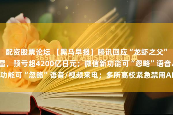 配资股票论坛 【黑马早报】腾讯回应“龙虾之父”指责抄袭;本田突然爆雷,预亏超4200亿日元;微信新功能可“忽略”语音/视频来电;多所高校紧急禁用AI龙虾...