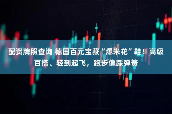 配资牌照查询 德国百元宝藏“爆米花”鞋！高级百搭、轻到起飞，跑步像踩弹簧