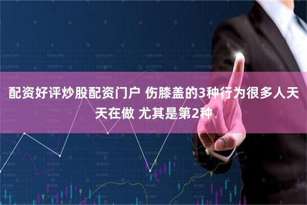 配资好评炒股配资门户 伤膝盖的3种行为很多人天天在做 尤其是第2种
